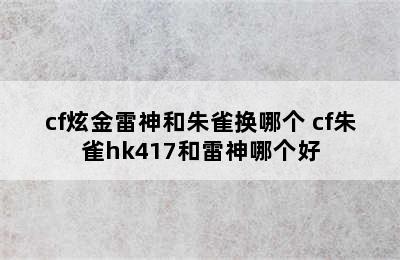 cf炫金雷神和朱雀换哪个 cf朱雀hk417和雷神哪个好